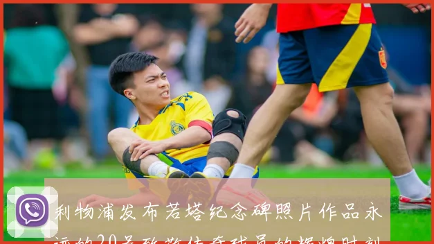 利物浦发布若塔纪念碑照片作品永远的20号致敬传奇球员的辉煌时刻