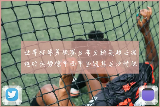 世界杯球员联赛分布分析英超占据绝对优势德甲西甲紧随其后沙特联排名第六