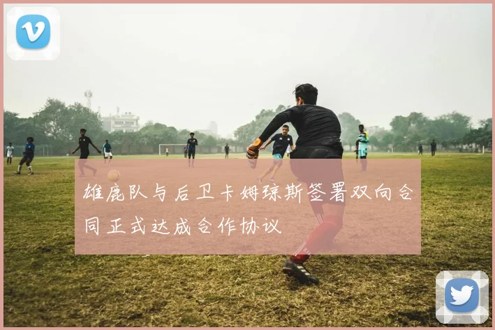 雄鹿队与后卫卡姆琼斯签署双向合同正式达成合作协议