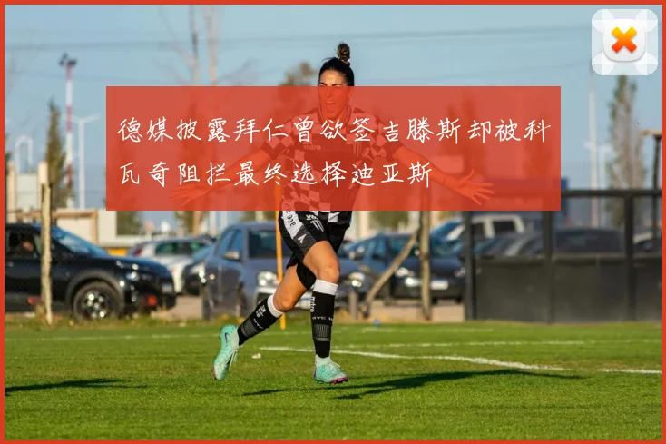 德媒披露拜仁曾欲签吉滕斯却被科瓦奇阻拦最终选择迪亚斯